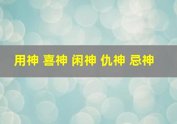 用神 喜神 闲神 仇神 忌神